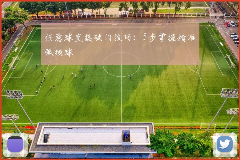 任意球直接破门技巧:5步掌握精准弧线球