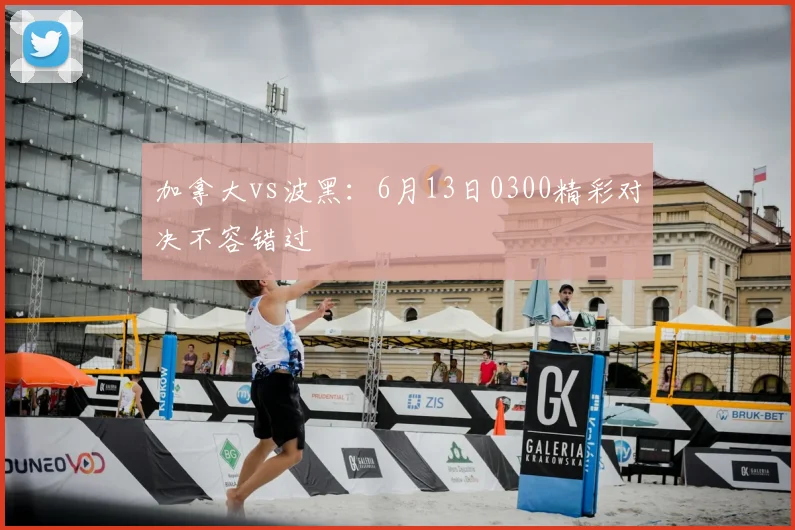 加拿大vs波黑:6月13日0300精彩对决不容错过