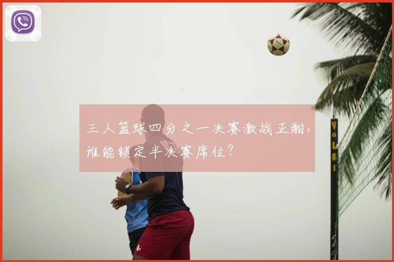 三人篮球四分之一决赛激战正酣，谁能锁定半决赛席位？