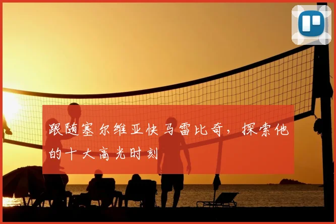 跟随塞尔维亚快马雷比奇,探索他的十大高光时刻