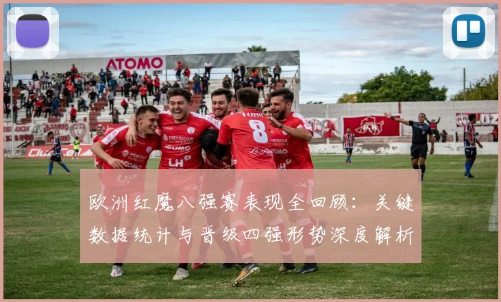 欧洲红魔八强赛表现全回顾:关键数据统计与晋级四强形势深度解析