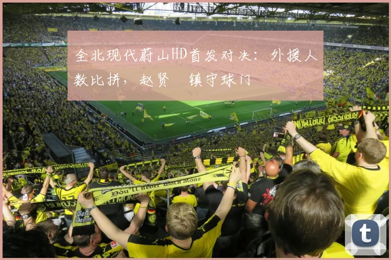 全北现代蔚山HD首发对决:外援人数比拼,赵贤祐镇守球门