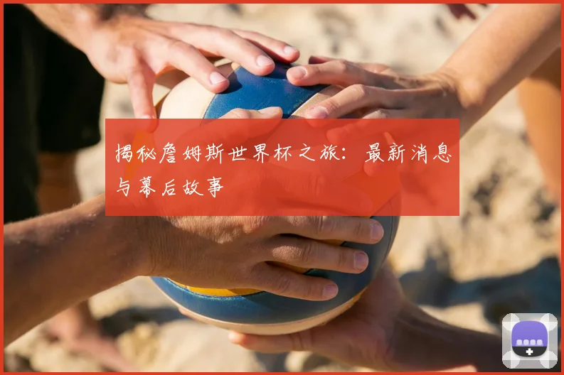 揭秘詹姆斯世界杯之旅：最新消息与幕后故事
